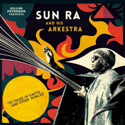 GILLES PETERSON presents SUN RA & HIS ARKESTRA, To Those Of Earth And Other Worlds