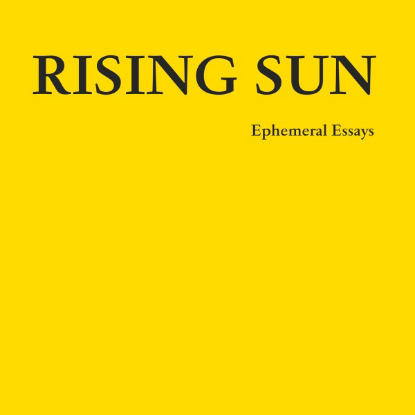RISING SUN, Ephemeral Essays