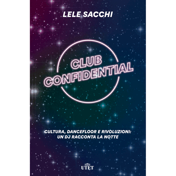 Lele Sacchi, Club Confidential. Cultura, dancefloor e rivoluzioni: un dj racconta la notte