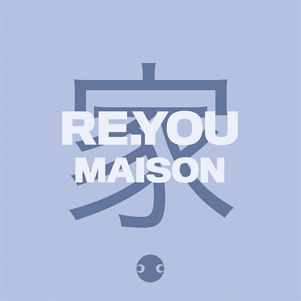 Re.You, Maison