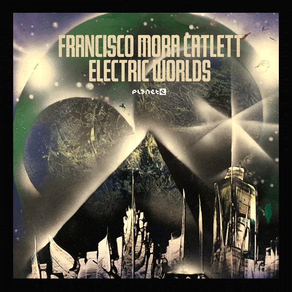 FRANCISCO MORA CATLETT, Electric Worlds