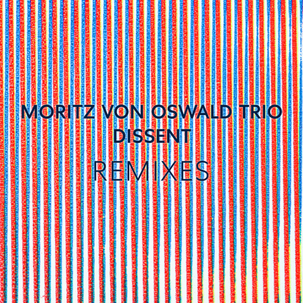 MORITZ VON OSWALD TRIO, Dissent Remixes
