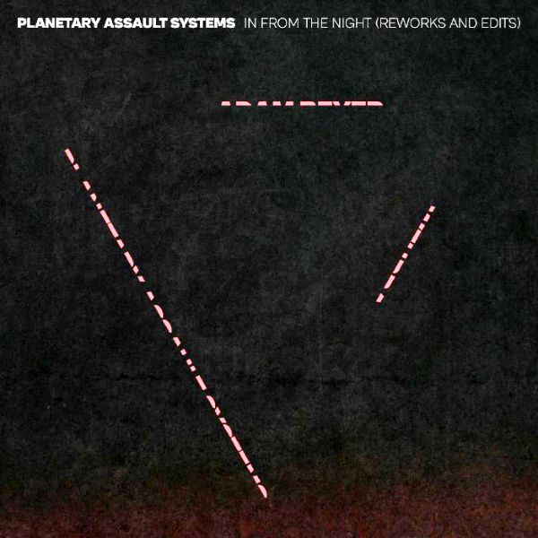 PLANETARY ASSAULT SYSTEMS, In From The Night: Reworks & Edits