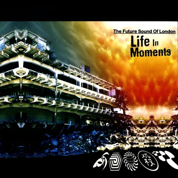 THE FUTURE SOUND OF LONDON, Life In Moments
